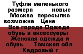 Туфли маленького размера 32 - 33 новые, Москва, пересылка возможна › Цена ­ 2 800 - Все города Одежда, обувь и аксессуары » Женская одежда и обувь   . Томская обл.,Кедровый г.